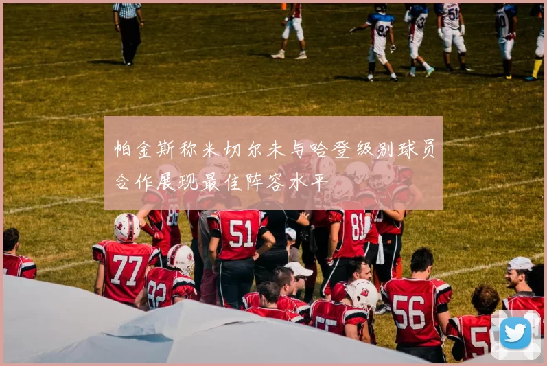 帕金斯称米切尔未与哈登级别球员合作展现最佳阵容水平