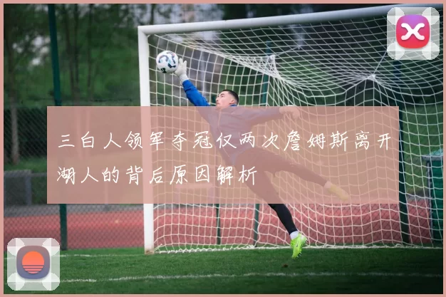 三白人领军夺冠仅两次詹姆斯离开湖人的背后原因解析
