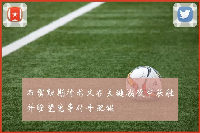 布雷默期待尤文在关键战役中获胜并盼望竞争对手犯错