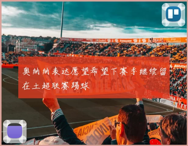 奥纳纳表达愿望希望下赛季继续留在土超联赛踢球