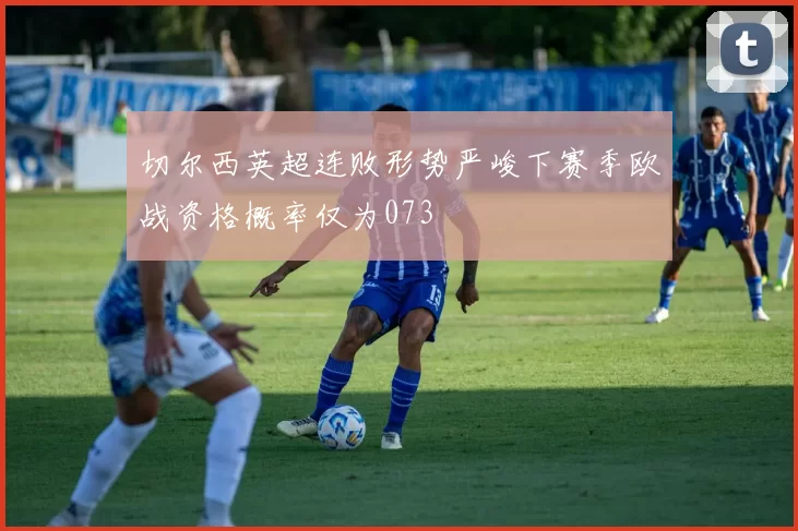 切尔西英超连败形势严峻下赛季欧战资格概率仅为073