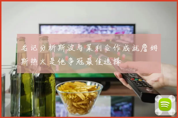 名记分析斯波与莱利合作成就詹姆斯热火是他争冠最佳选择