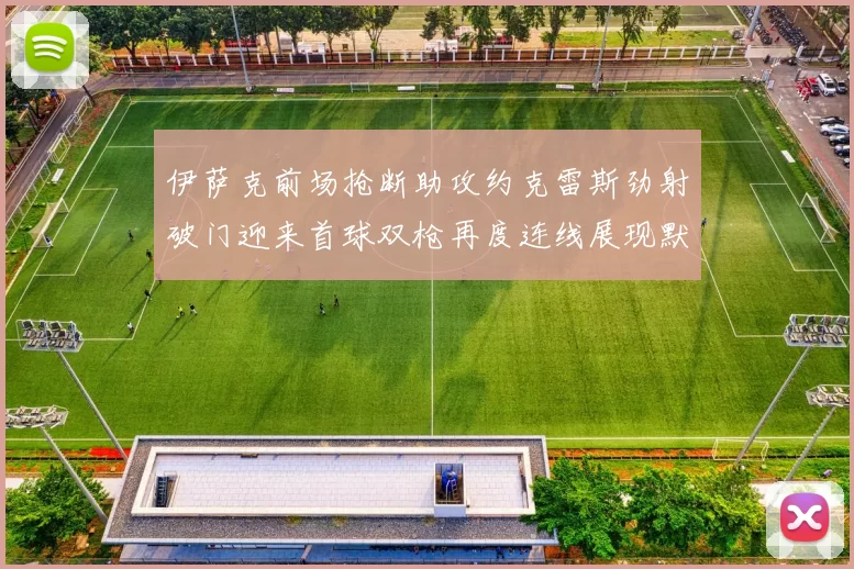 伊萨克前场抢断助攻约克雷斯劲射破门迎来首球双枪再度连线展现默契