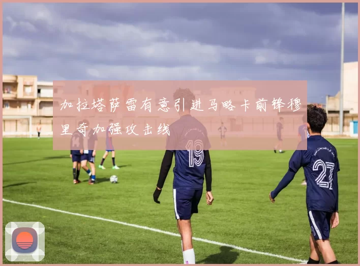 加拉塔萨雷有意引进马略卡前锋穆里奇加强攻击线
